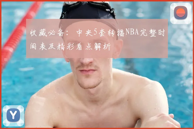 收藏必备：中央5套转播NBA完整时间表及精彩看点解析
