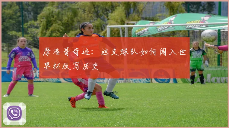 摩洛哥奇迹:这支球队如何闯入世界杯改写历史