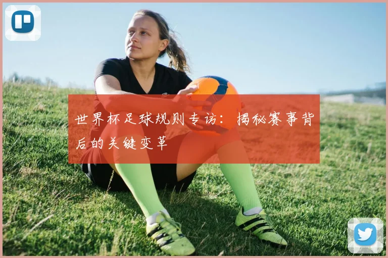 世界杯足球规则专访：揭秘赛事背后的关键变革