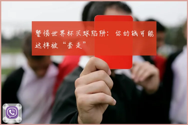 警惕世界杯买球陷阱：你的钱可能这样被“套走”