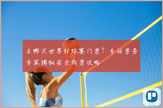 去哪买世界杯球赛门票？专访票务专家揭秘安全购票攻略