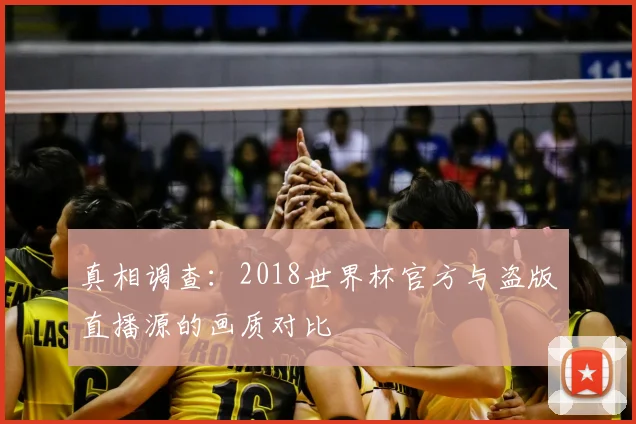 真相调查:2018世界杯官方与盗版直播源的画质对比