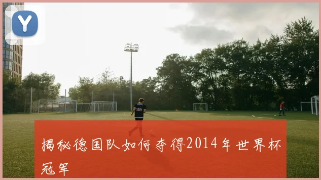 揭秘德国队如何夺得2014年世界杯冠军
