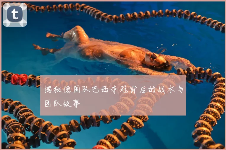 揭秘德国队巴西夺冠背后的战术与团队故事