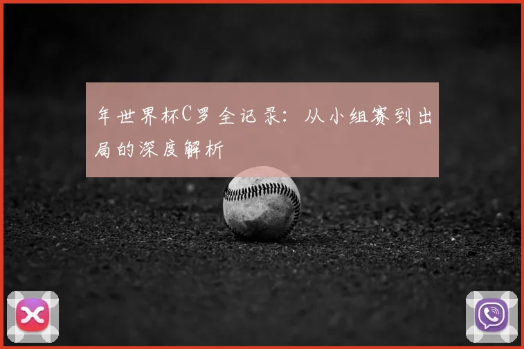 年世界杯C罗全记录：从小组赛到出局的深度解析