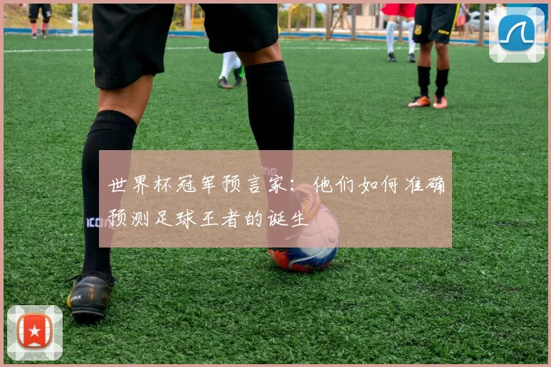世界杯冠军预言家：他们如何准确预测足球王者的诞生