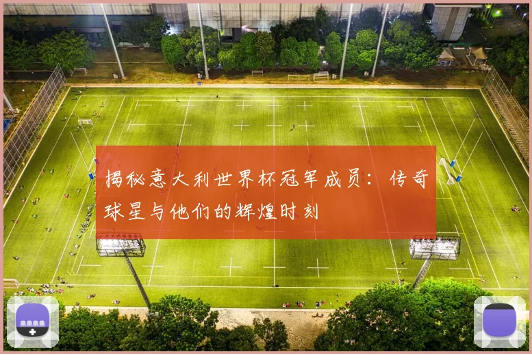 揭秘意大利世界杯冠军成员：传奇球星与他们的辉煌时刻