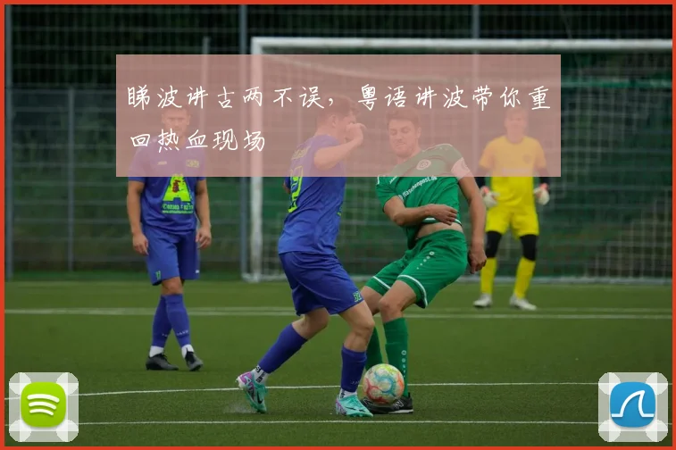睇波讲古两不误，粤语讲波带你重回热血现场