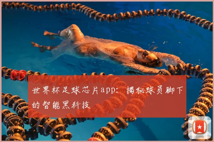 世界杯足球芯片app:揭秘球员脚下的智能黑科技