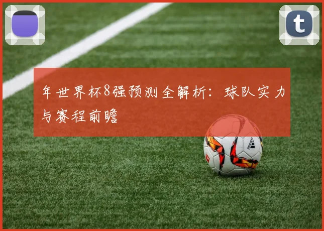 年世界杯8强预测全解析：球队实力与赛程前瞻