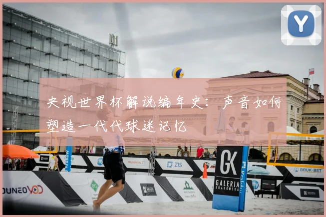 央视世界杯解说编年史：声音如何塑造一代代球迷记忆