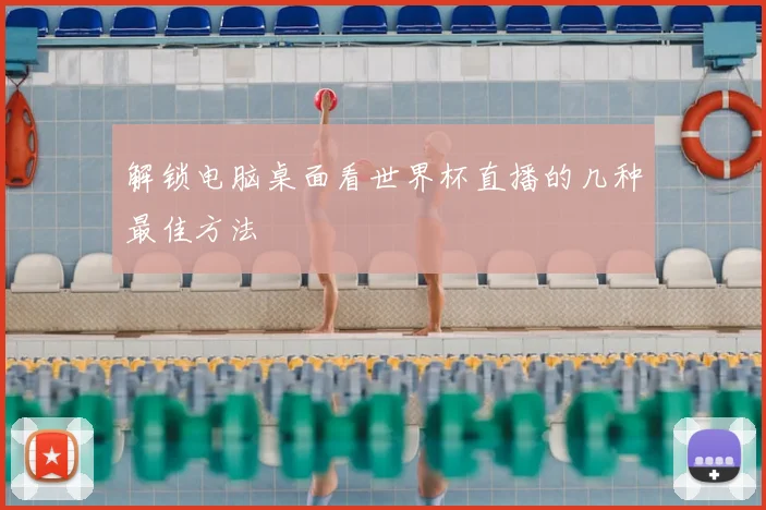 解锁电脑桌面看世界杯直播的几种最佳方法