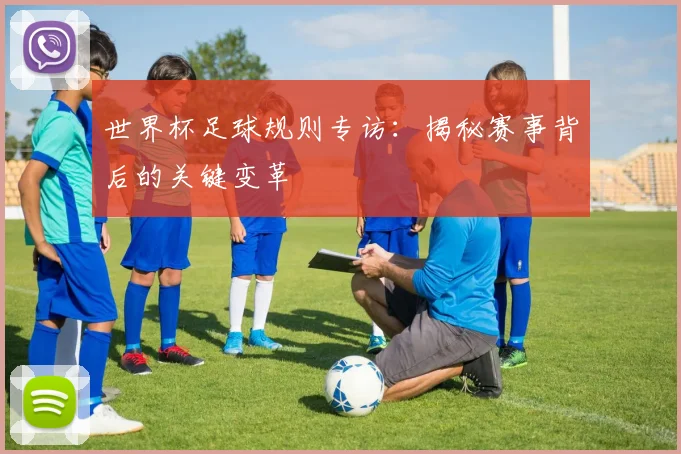 世界杯足球规则专访：揭秘赛事背后的关键变革